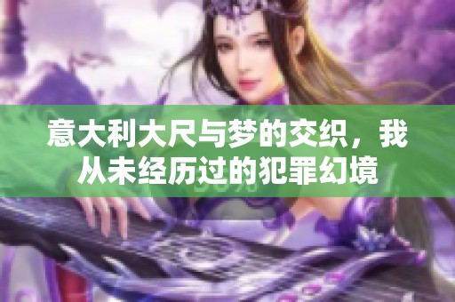 意大利大尺与梦的交织，我从未经历过的犯罪幻境