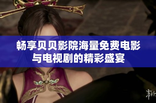 畅享贝贝影院海量免费电影与电视剧的精彩盛宴