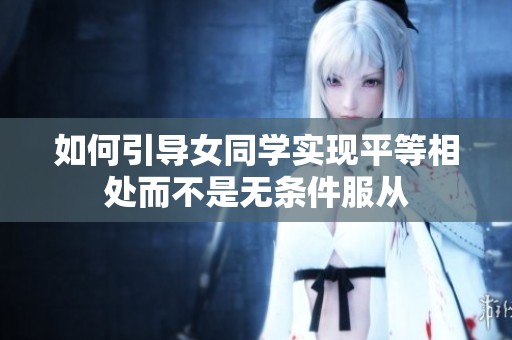 如何引导女同学实现平等相处而不是无条件服从