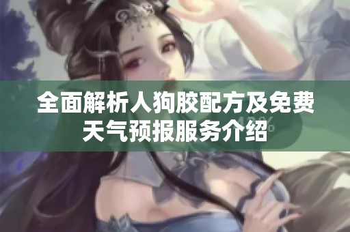 全面解析人狗胶配方及免费天气预报服务介绍