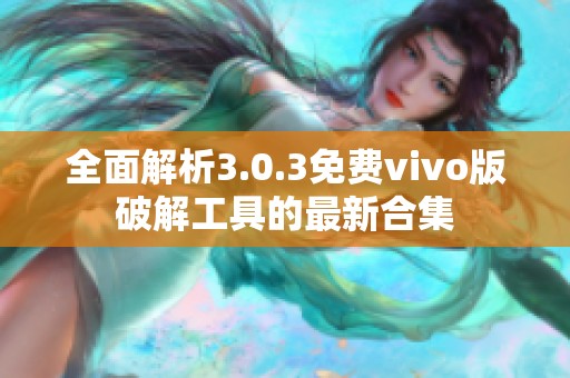 全面解析3.0.3免费vivo版破解工具的最新合集