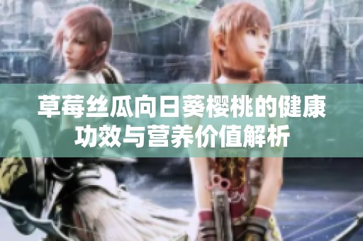 草莓丝瓜向日葵樱桃的健康功效与营养价值解析