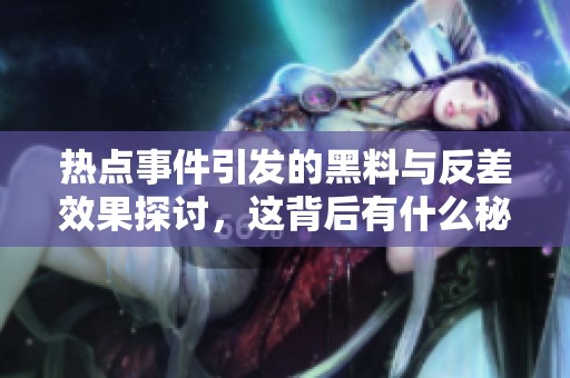 热点事件引发的黑料与反差效果探讨，这背后有什么秘密？