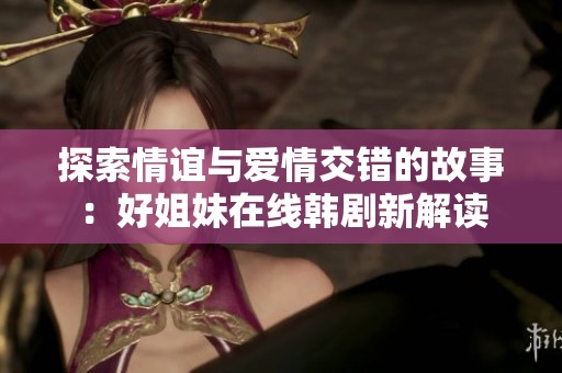 探索情谊与爱情交错的故事：好姐妹在线韩剧新解读