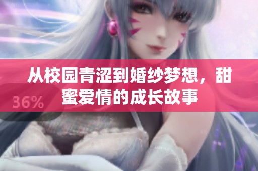 从校园青涩到婚纱梦想，甜蜜爱情的成长故事