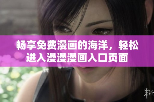 畅享免费漫画的海洋，轻松进入漫漫漫画入口页面