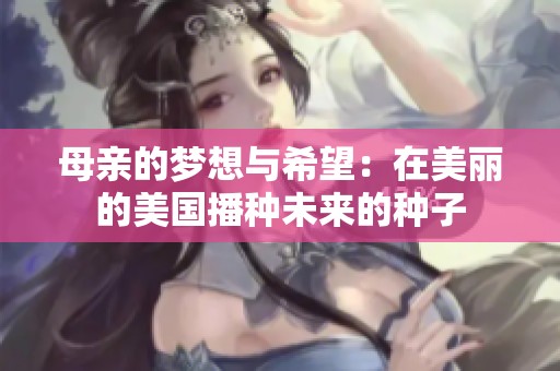 母亲的梦想与希望：在美丽的美国播种未来的种子