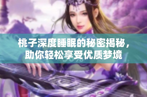桃子深度睡眠的秘密揭秘，助你轻松享受优质梦境