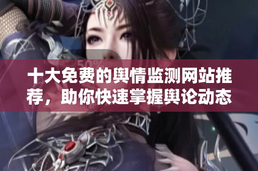 十大免费的舆情监测网站推荐，助你快速掌握舆论动态