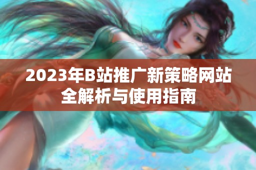 2023年B站推广新策略网站全解析与使用指南