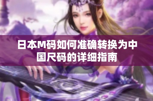 日本M码如何准确转换为中国尺码的详细指南