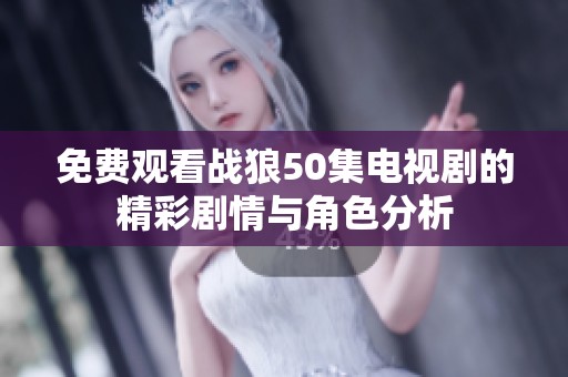 免费观看战狼50集电视剧的精彩剧情与角色分析