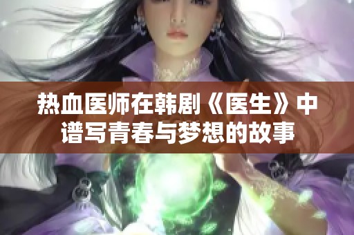 热血医师在韩剧《医生》中谱写青春与梦想的故事