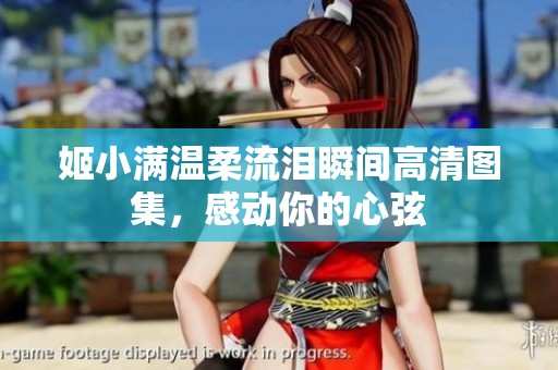 姬小满温柔流泪瞬间高清图集，感动你的心弦