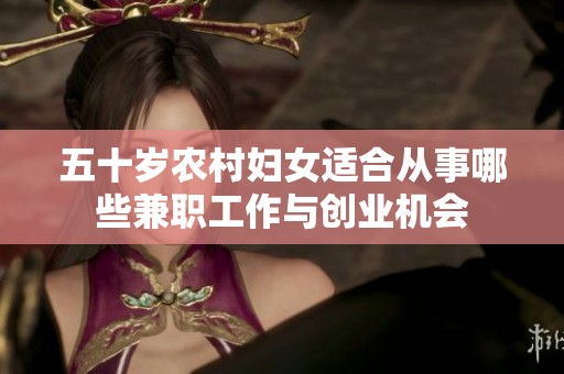 五十岁农村妇女适合从事哪些兼职工作与创业机会