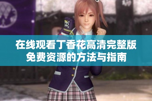 在线观看丁香花高清完整版免费资源的方法与指南