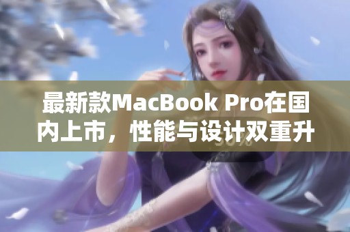 最新款MacBook Pro在国内上市，性能与设计双重升级
