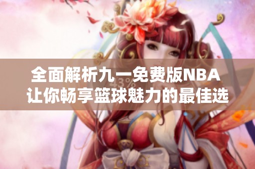 全面解析九一免费版NBA 让你畅享篮球魅力的最佳选择