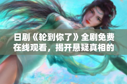 日剧《轮到你了》全剧免费在线观看，揭开悬疑真相的精彩之旅