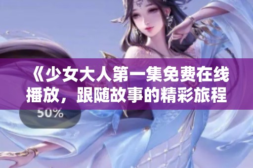 《少女大人第一集免费在线播放，跟随故事的精彩旅程》