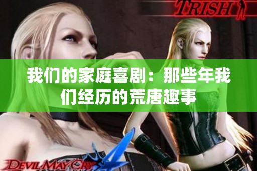 我们的家庭喜剧：那些年我们经历的荒唐趣事