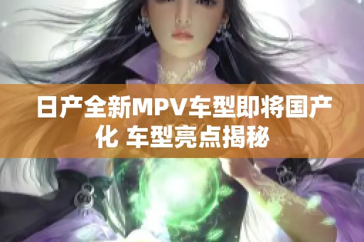 日产全新MPV车型即将国产化 车型亮点揭秘