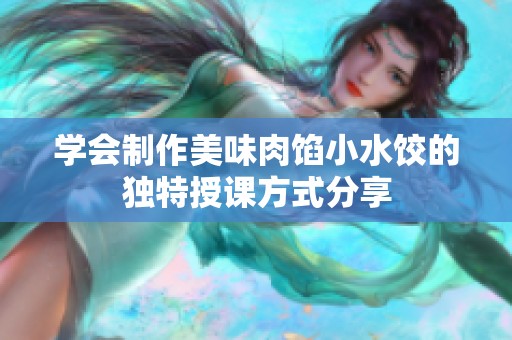 学会制作美味肉馅小水饺的独特授课方式分享