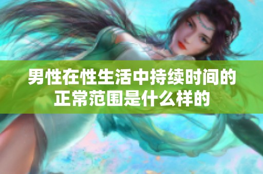 男性在性生活中持续时间的正常范围是什么样的