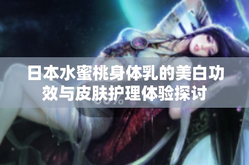 日本水蜜桃身体乳的美白功效与皮肤护理体验探讨
