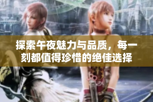 探索午夜魅力与品质，每一刻都值得珍惜的绝佳选择