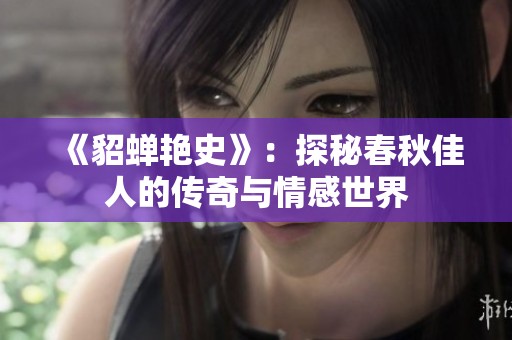 《貂蝉艳史》：探秘春秋佳人的传奇与情感世界