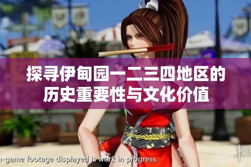 探寻伊甸园一二三四地区的历史重要性与文化价值