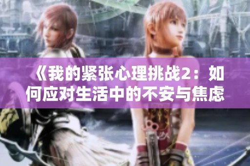 《我的紧张心理挑战2：如何应对生活中的不安与焦虑》