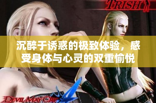 沉醉于诱惑的极致体验，感受身体与心灵的双重愉悦