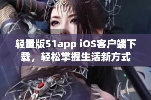 轻量版51app iOS客户端下载，轻松掌握生活新方式