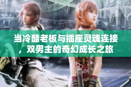 当冷酷老板与插座灵魂连接，双男主的奇幻成长之旅