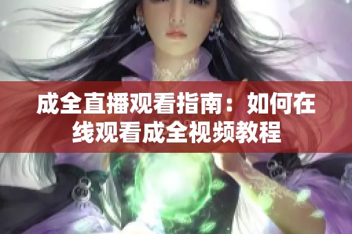 成全直播观看指南：如何在线观看成全视频教程