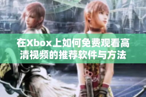在Xbox上如何免费观看高清视频的推荐软件与方法