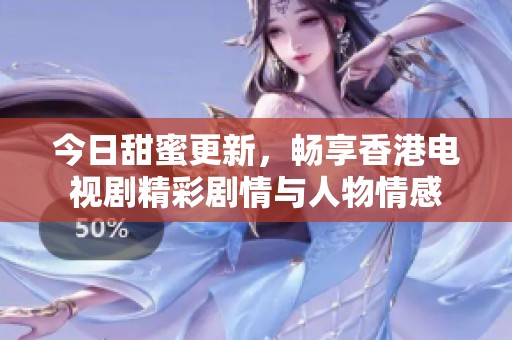 今日甜蜜更新，畅享香港电视剧精彩剧情与人物情感