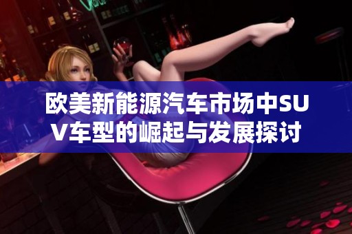 欧美新能源汽车市场中SUV车型的崛起与发展探讨