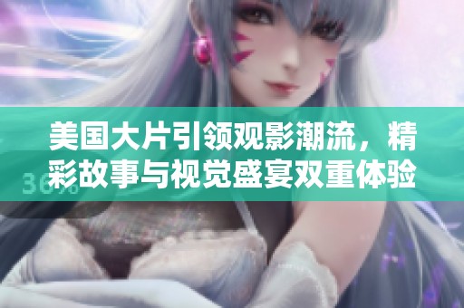 美国大片引领观影潮流，精彩故事与视觉盛宴双重体验