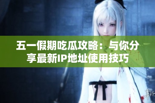 五一假期吃瓜攻略：与你分享最新IP地址使用技巧