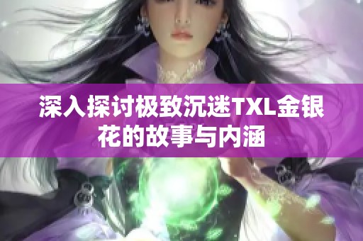 深入探讨极致沉迷TXL金银花的故事与内涵
