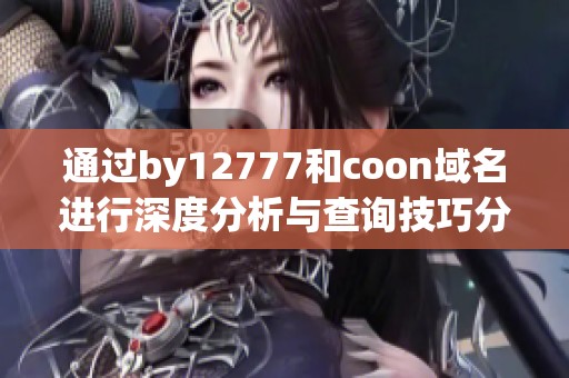 通过by12777和coon域名进行深度分析与查询技巧分享