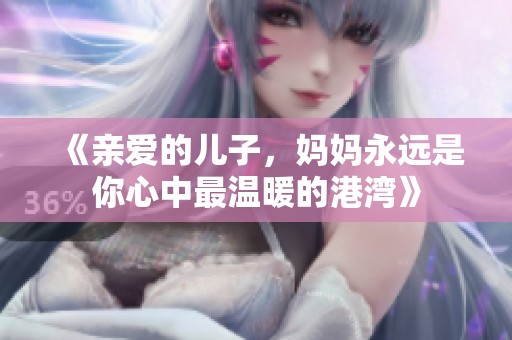 《亲爱的儿子，妈妈永远是你心中最温暖的港湾》