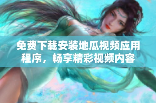 免费下载安装地瓜视频应用程序，畅享精彩视频内容