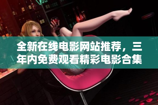 全新在线电影网站推荐，三年内免费观看精彩电影合集