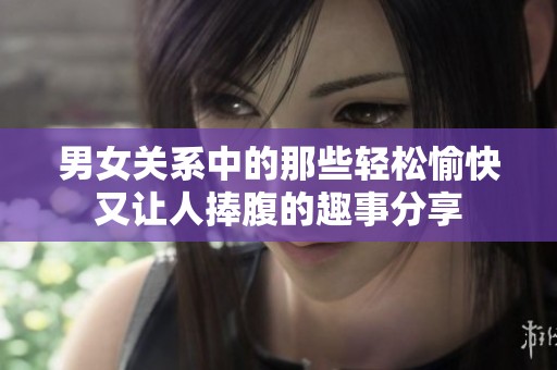 男女关系中的那些轻松愉快又让人捧腹的趣事分享