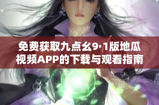 免费获取九点幺9·1版地瓜视频APP的下载与观看指南