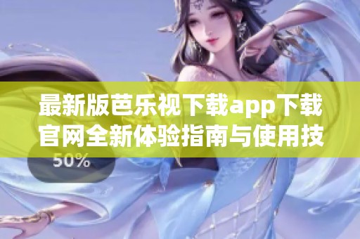 最新版芭乐视下载app下载官网全新体验指南与使用技巧分享